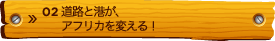 02 道路と港とが、アフリカを変える！
