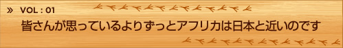 INTRODUCTION　皆さんが思っているよりずっとアフリカは日本と近いのです