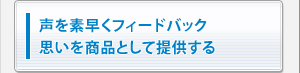 声を素早くフィードバック。思いを商品として提供する