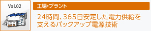 Vol2　24時間、365日安定した電力供給を支えるバックアップ電源技術