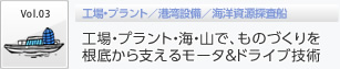Vol3　工場・プラント／港湾設備／海洋資源探査船　工場・プラント・海・山で、ものづくりを根底から支えるモータ＆ドライブ技術