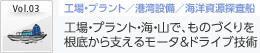 Vol3　工場・プラント／港湾設備／海洋資源探査船　工場・プラント・海・山で、ものづくりを根底から支えるモータ＆ドライブ技術