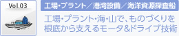 Vol3　工場・プラント／港湾設備／海洋資源探査船　工場・プラント・海・山で、ものづくりを根底から支えるモータ＆ドライブ技術