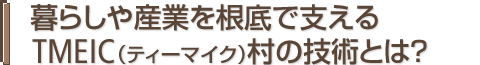 暮らしや、産業を根底で支えるTMEIC(ティーマイク)村の技術とは?