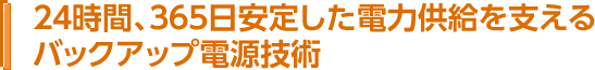 24時間、365日安定した電力供給を支える バックアップ電源技術