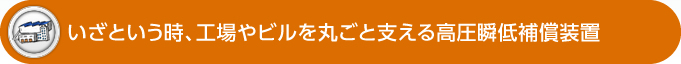 いざという時、工場やビルを丸ごと支える高圧瞬低補償装置