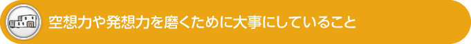 空想力や発想力を磨くために大事にしていること