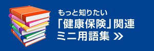 もっと知りたい 「健康保険」関連ミニ用語集