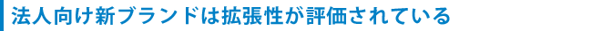 法人向け新ブランドは拡張性が評価されている