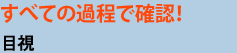 すべての過程で確認！目視