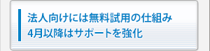 法人向けには無料試用の仕組み4月以降はサポートを強化