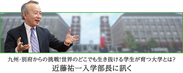 九州・別府からの挑戦！世界のどこでも生き抜ける学生が育つ大学とは？　近藤祐一入学部長に訊く