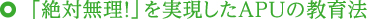 「絶対無理！」を実現したAPUの教育法