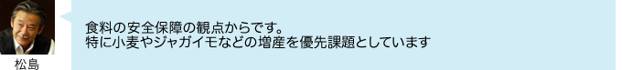 食料の安全保障の観点からです。 特に小麦やジャガイモなどの増産を優先課題としています