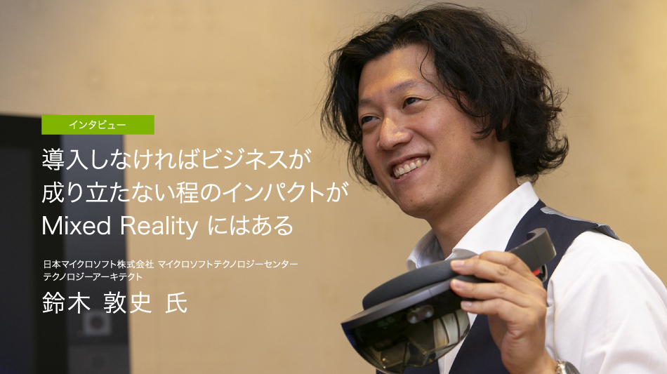 導入しなければビジネスが成り立たない程のインパクトが Mixed Reality にはある