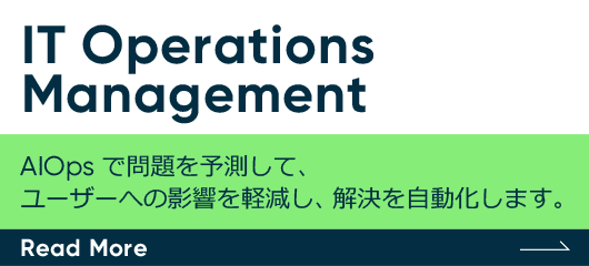 IT Operations Management　AIOps で問題を予測して、ユーザーへの影響を軽減し、解決を自動化します。