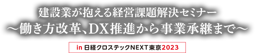 建設業が抱える経営課題解決セミナー～働き方改革、DX推進から事業承継まで～in日経クロステックNEXT東京2023