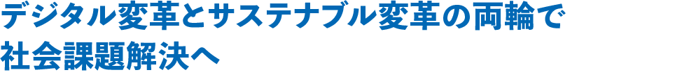 デジタル変革とサステナブル変革の両輪で社会課題解決へ