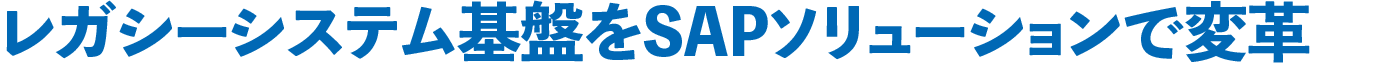 レガシーシステム基盤をSAPソリューションで変革
