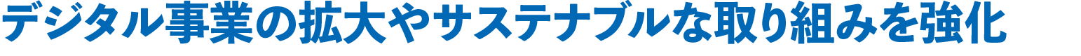デジタル事業の拡大やサステナブルな取り組みを強化
