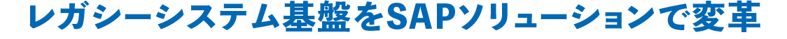 レガシーシステム基盤をSAPソリューションで変革
