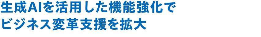 生成AIを活用した機能強化でビジネス変革支援が進化