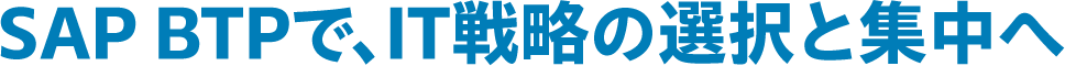 SAP BTPで、IT戦略の選択と集中へ