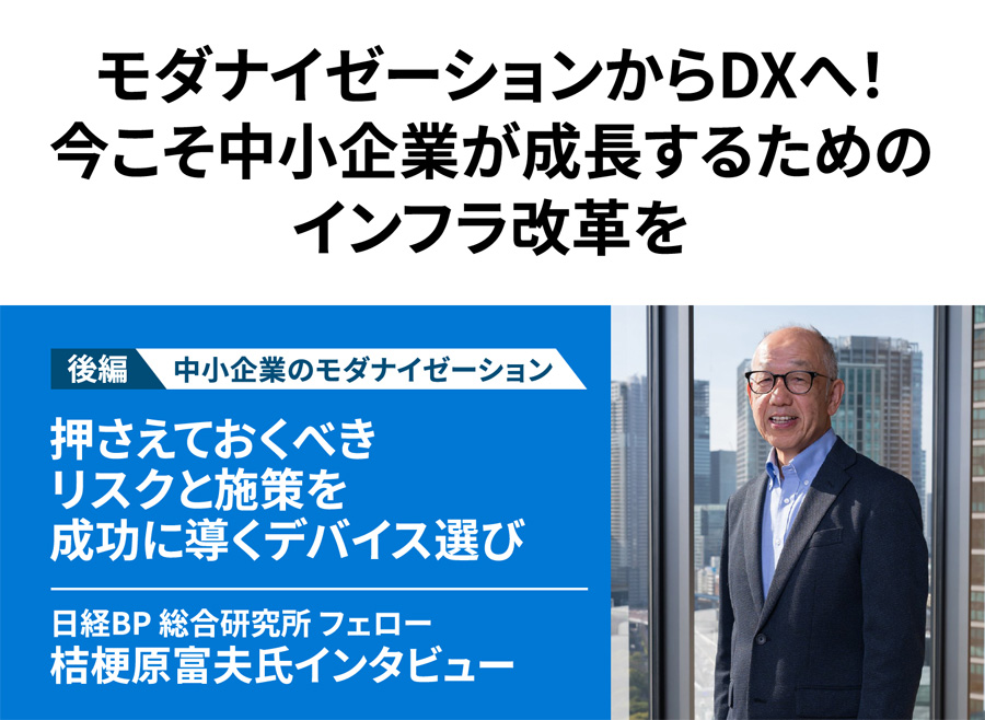 モダナイゼーションからDXへ！ 今こそ中小企業が成長するためのインフラ改革を　【前編】中小企業のモダナイゼーション　押さえておくべきリスクと施策を成功に導くデバイス選び　日経BP 総合研究所 フェロー 桔梗原富夫氏インタビュー