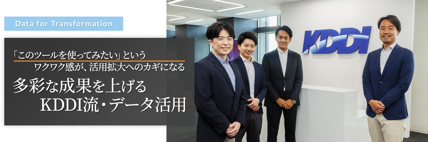 “Data for Transformation” 「このツールを使ってみたい」というワクワク感が、活用拡大へのカギになる 多彩な成果を上げるKDDI流・データ活用