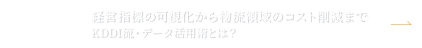 “NEXT：経営指標の可視化から物流領域のコスト削減までKDDI流・データ活用術とは？