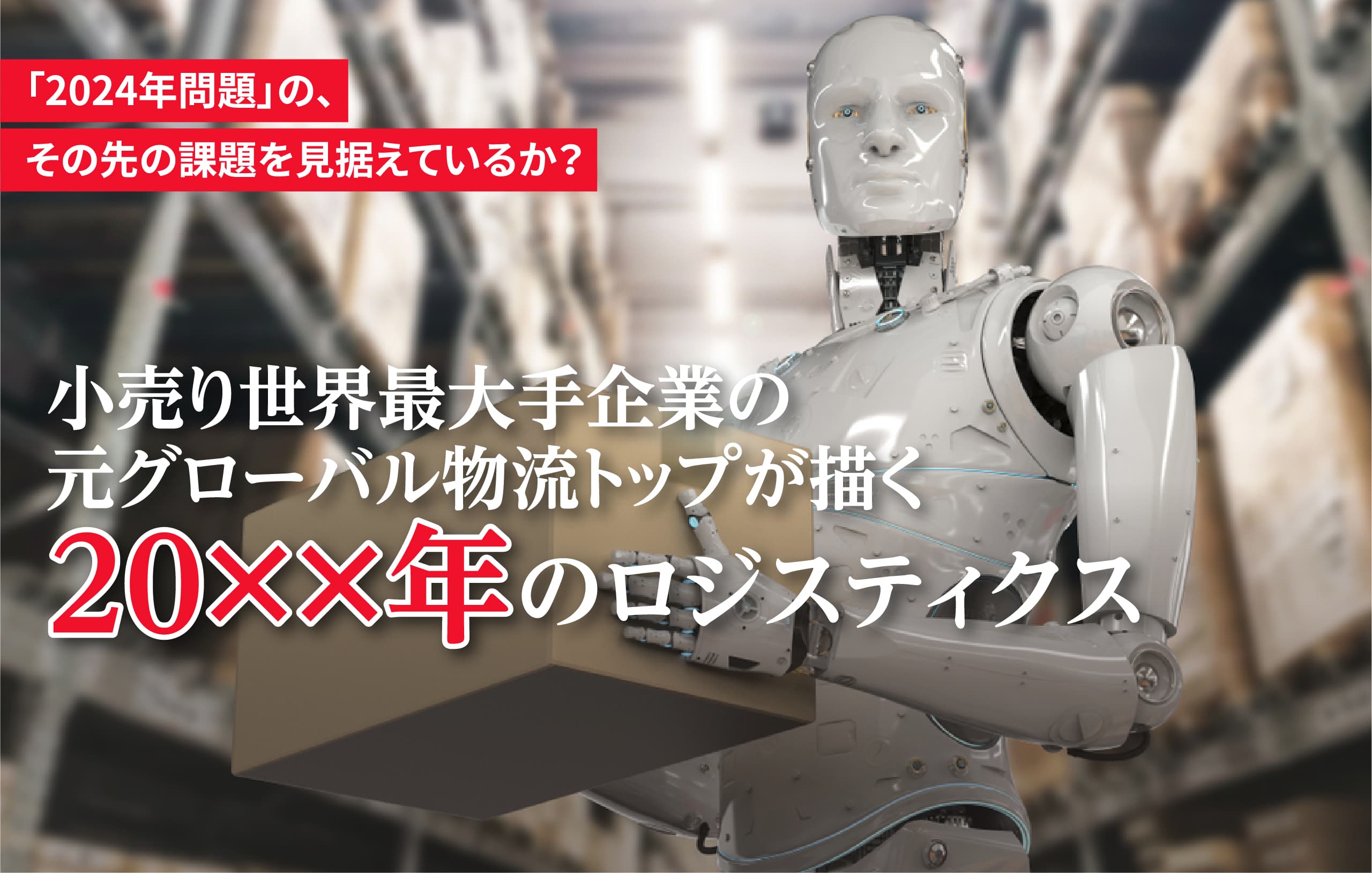「2024年問題」の、その先の課題を見据えているか？ 小売り世界最大手企業の元グローバル物流トップが描く20XX年のロジスティクス