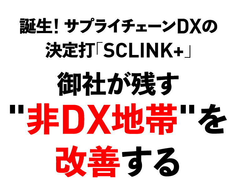 誕生! サプライチェーンDXの決定打「SCLINK+」御社が残す“非DX地帯”を改善する