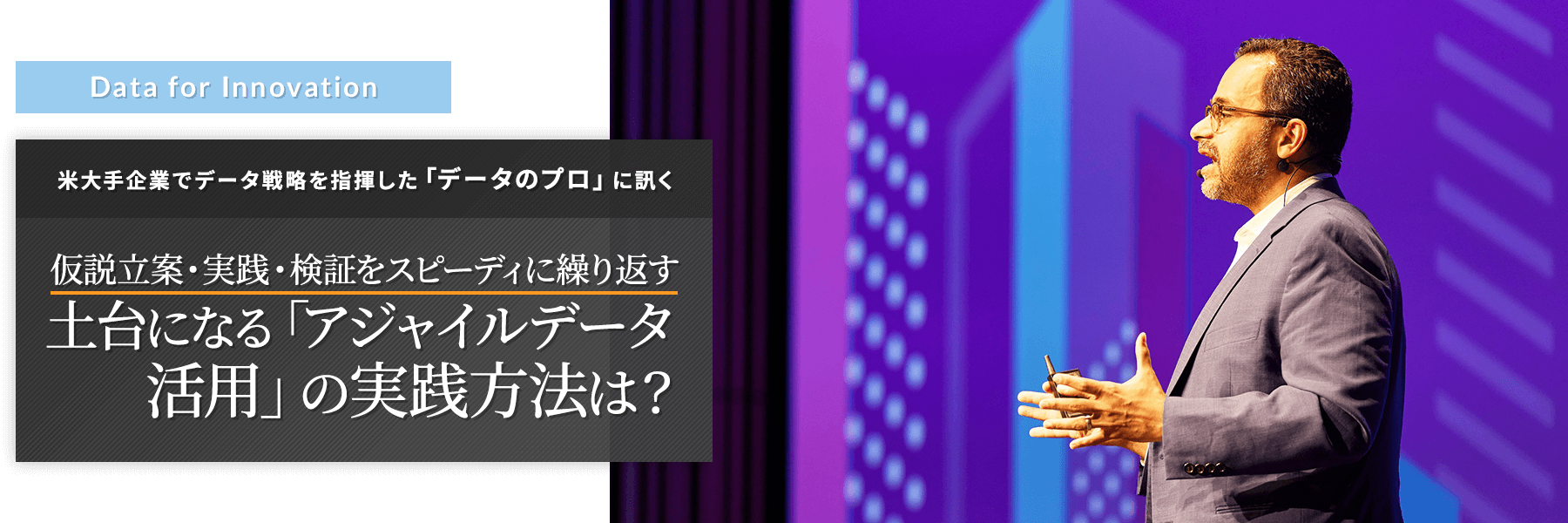 “Data for Innovation” 仮説立案・実践・検証をスピーディに繰り返す土台になる「アジャイルデータ活用」の実践方法は?