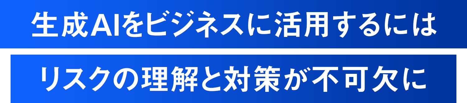 生成AIをビジネスに活用するにはリスクの理解と対策が不可欠に