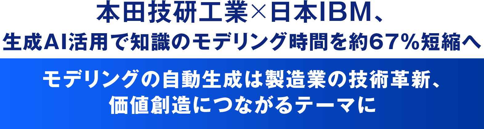 本田技研工業×日本IBM、生成AI活用で知識のモデリング時間を約67％短縮へ モデリングの自動生成は製造業の技術革新、価値創造につながるテーマに