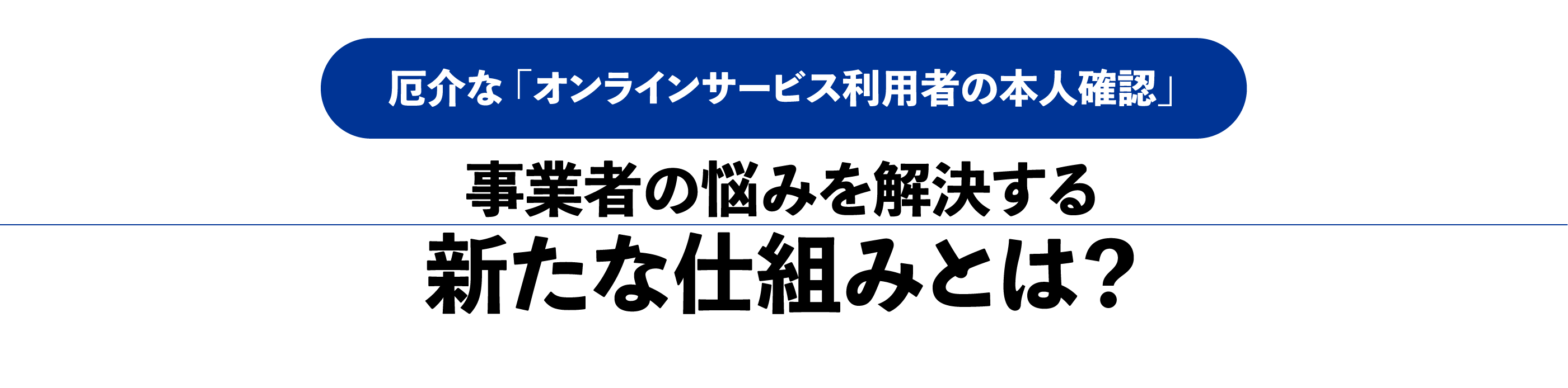 厄介な「オンラインサービス利用者の本人確認」事業者の悩みを解決する新たな仕組みとは？