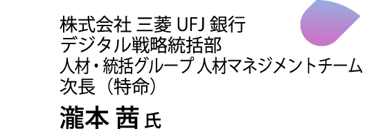 株式会社 三菱UFJ銀行 デジタル戦略統括部 人材・統括グループ 人材マネジメントチーム 次長（特命） 瀧本 茜氏