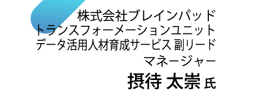 株式会社ブレインパッド トランスフォーメーションユニット データ活用人材育成サービス 副リード マネージャー 摂待 太崇氏