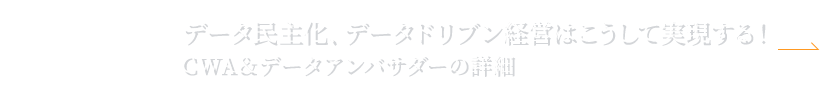 “NEXT:データ民主化、データドリブン経営はこうして実現する!CWA&データアンバサダーの詳細