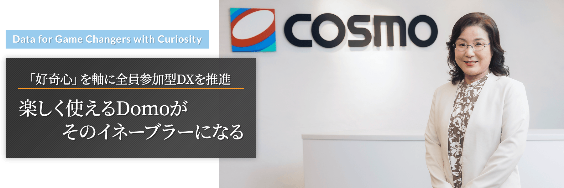 “Data for Game Changers with Curiosity” 「好奇心」を軸に全員参加型DXを推進 楽しく使えるDomoがそのイネーブラーになる