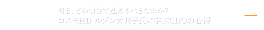 NEXT:何を、どの順番で進めるべきなのか?コスモHD ルゾンカ典子氏に学ぶCDOの心得