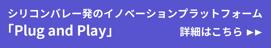 シリコンバレー発のイノベーションプラットフォーム「Plug and Play」　詳細はこちら