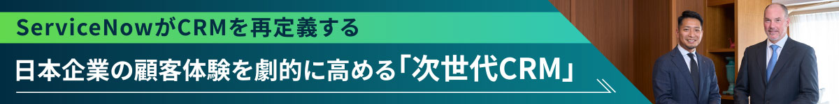 ServiceNowがCRMを再定義する 日本企業の顧客体験を劇的に高める「次世代CRM」