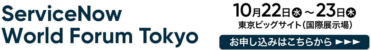 ServiceNow World Forum Tokyo 2025年10月22〜23日 東京ビッグサイト お申し込みはこちらから