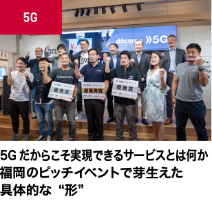 5Gだからこそ実現できるサービスとは何か　福岡のピッチイベントで芽生えた具体的な“形”　