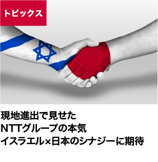 現地進出で見せたNTTグループの本気 イスラエル×日本のシナジーに期待