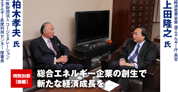 特別対談［後編］　総合エネルギー企業の創生で新たな経済成長を