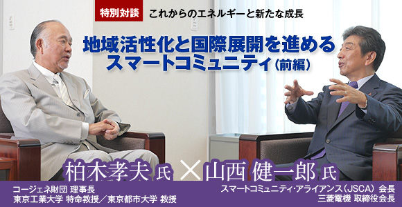 特別対談　これからのエネルギーと新たな成長　地域活性化と国際展開を進めるスマートコミュニティ（前編）