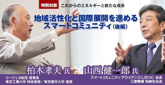 特別対談　これからのエネルギーと新たな成長　地域活性化と国際展開を進めるスマートコミュニティ（後編）