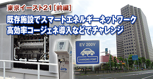 東京イースト21（前編）　既存施設でスマートエネルギーネットワーク　高効率コージェネ導入などでチャレンジ